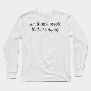 Kim There's People That Are Dying Long Sleeve T-Shirt